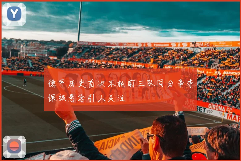 德甲历史首次末轮前三队同分争夺保级悬念引人关注
