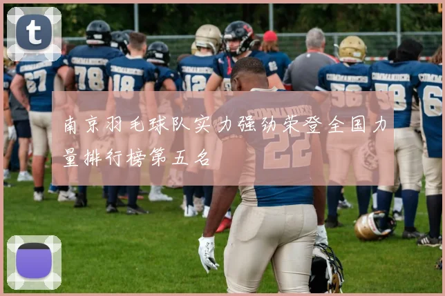 南京羽毛球队实力强劲荣登全国力量排行榜第五名