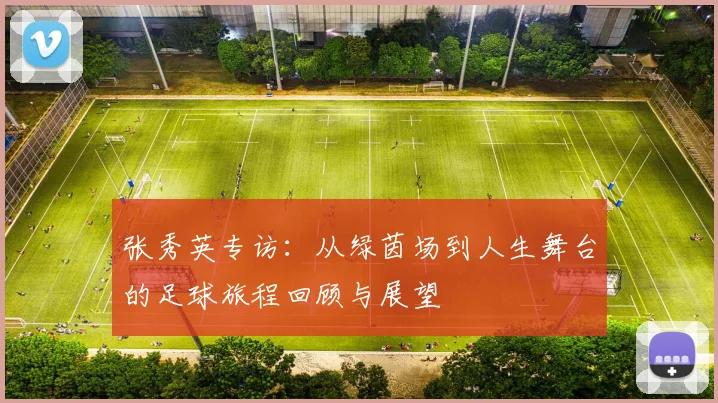 张秀英专访：从绿茵场到人生舞台的足球旅程回顾与展望