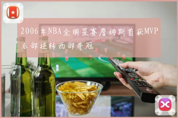 2006年NBA全明星赛詹姆斯首获MVP东部逆转西部夺冠